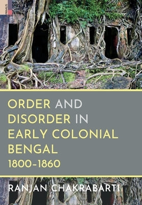 Order and Disorder in Early Colonial Bengal, 1800-1860 by Chakrabarti, Ranjan