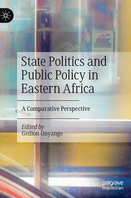 State Politics and Public Policy in Eastern Africa: A Comparative Perspective by Onyango, Gedion