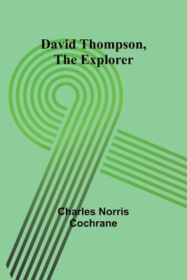 David Thompson, The Explorer by Cochrane, Charles Norris