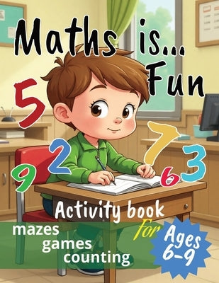 Maths is...Fun: Mazes, Games, Counting and More Educational Activities for Kids Ages 6-9 Perfect for classrooms, homeschooling, or after-school fun by Moka, Monika