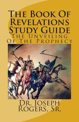 The Book Of Revelations Study Guide: The Unveiling Of The Prophecy by Rogers, Sr. Joseph R.