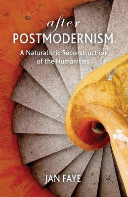 After Postmodernism: A Naturalistic Reconstruction of the Humanities by Faye, Jan