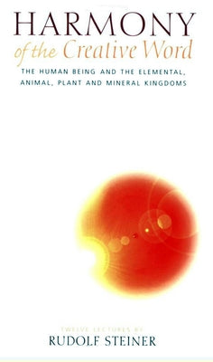 Harmony of the Creative Word: The Human Being & the Elemental, Animal, Plant, and Mineral Kingdoms (Cw 230) by Steiner, Rudolf