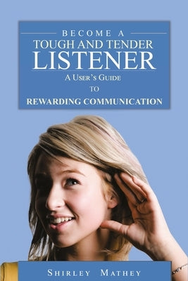 Become A Tough and Tender Listener: A User's Guide to Rewarding Communication by Mathey, Shirley Brackett