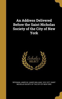 An Address Delivered Before the Saint Nicholas Society of the City of New York by Beekman, James W. (James William) 1815-