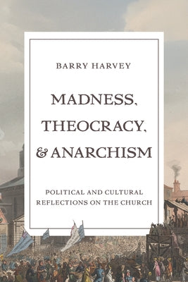 Madness, Theocracy, and Anarchism: Political and Cultural Reflections on the Church by Harvey, Barry