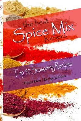The Best Spice Mix Recipes - Top 50 Seasoning Recipes by Rose, Olivia