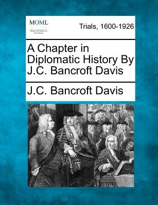 A Chapter in Diplomatic History by J.C. Bancroft Davis by Davis, J. C. Bancroft