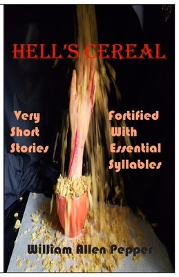 Hell's Cereal: Very Short Stories Fortified With Essential Syllables by Pepper, William A.