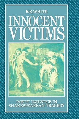 Innocent Victims: Poetic Injustice in Shakespearean Tragedy by White, R. S.