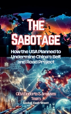 The Sabotage: How the USA Planned to Undermine China's Belt and Road Project by Team, Gew Reports &. Analyses