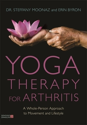 Yoga Therapy for Arthritis: A Whole-Person Approach to Movement and Lifestyle by Moonaz, Steffany