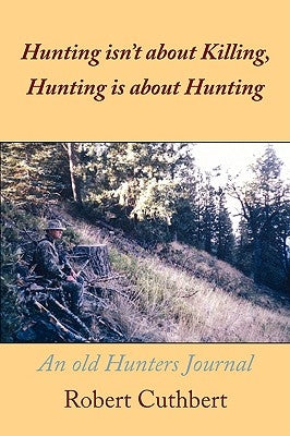 Hunting isn't about Killing, Hunting is about Hunting: An old Hunters Journal by Cuthbert, Robert