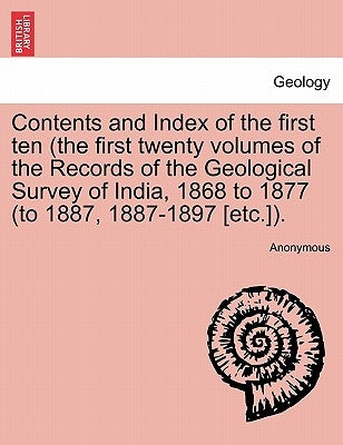 Contents and Index of the First Ten (the First Twenty Volumes of the Records of the Geological Survey of India, 1868 to 1877 (to 1887, 1887-1897 [Etc. by Anonymous