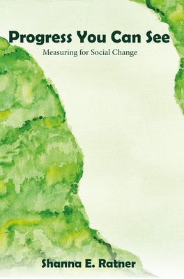 Progress You Can See: Measuring for Social Change by Ratner, Shanna E.