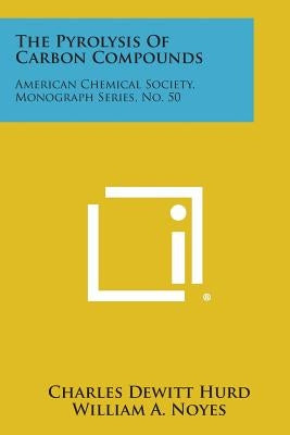 The Pyrolysis of Carbon Compounds: American Chemical Society, Monograph Series, No. 50 by Hurd, Charles DeWitt