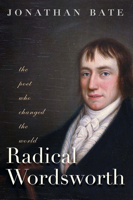 Radical Wordsworth: The Poet Who Changed the World by Bate, Jonathan