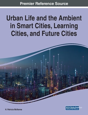 Urban Life and the Ambient in Smart Cities, Learning Cities, and Future Cities by McKenna, H. Patricia