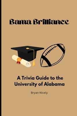 Bama Brilliance: A Trivia Guide to the University of Alabama by Nicely, Bryan