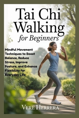 Tai CHI Walking for Beginners: Mindful Movement Techniques to Boost Balance, Reduce Stress, Improve Posture, and Enhance Flexibility for Everyday Life by Herrera, Vere