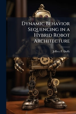 Dynamic Behavior Sequencing in a Hybrid Robot Architecture by Duffy, Jeffrey P.