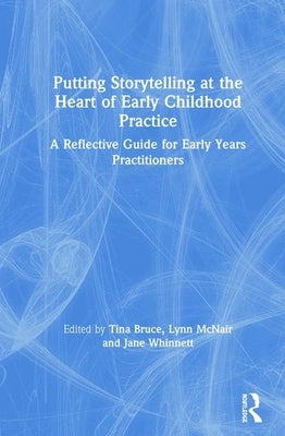 Putting Storytelling at the Heart of Early Childhood Practice: A Reflective Guide for Early Years Practitioners by Bruce, Tina