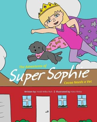 The Adventures of Super Sophie: Cocoa Needs a Vet by Rich, Heidi Wilke
