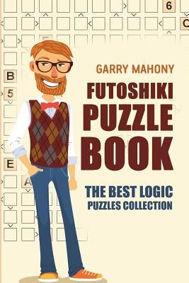 Futoshiki Puzzle Book: The Best Logic Puzzles Collection by Mahony, Garry