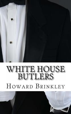 White House Butlers: A History of White House Chief Ushers and Butlers by Brinkley, Howard