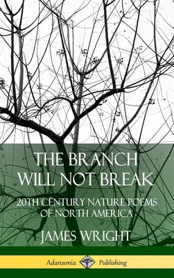 The Branch Will Not Break: 20th Century Nature Poems of North America (Hardcover) by Wright, James