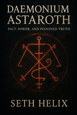 Daemonium Astaroth: Pact, Power, and Poisoned Truth by Helix, Seth