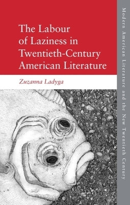 The Labour of Laziness in Twentieth-Century American Literature by Ladyga, Zuzanna