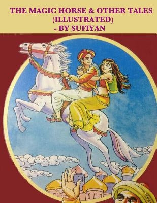 The magic horse & other tales (Illustrated): Stories based on Arabian nights by Sufiyan
