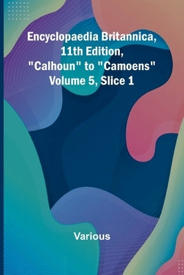 Encyclopaedia Britannica, 11Th Edition, "Calhoun" To "Camoens" Volume 5, Slice 1 by Various