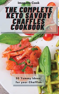 The Complete Keto Savory Chaffles Cookbook: 50 Yummy Ideas for your Chaffles by Cook, Imogene