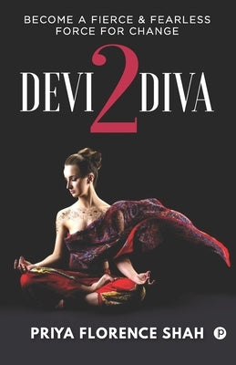 Devi2Diva: Become A Fierce & Fearless Force For Change by Shah, Priya Florence