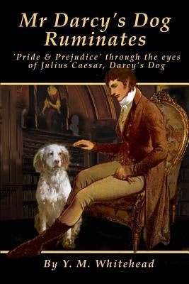 Mr Darcy's dog ruminates: 'Pride & Prejudice' through the eyes of Julius Caesar, Darcy's dog by Whitehead, Y. M.