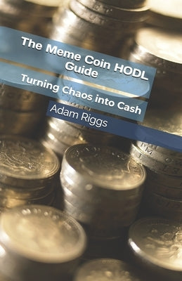 The Meme Coin HODL Guide: Turning Chaos into Cash by Riggs, Adam Michael
