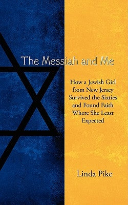 The Messiah and Me: How a Jewish Girl from New Jersey Survived the Sixties and Found Faith Where She Least Expected by Pike, Linda