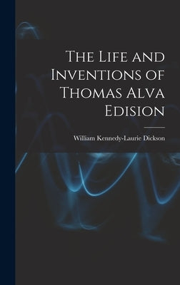 The Life and Inventions of Thomas Alva Edision by Dickson, William Kennedy-Laurie