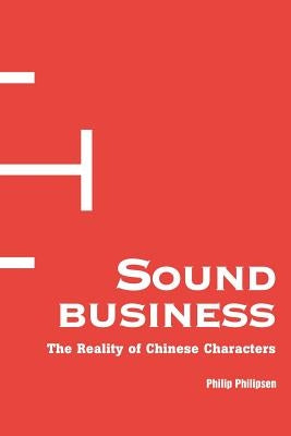Sound Business: The Reality of Chinese Characters by Philipsen, Philip