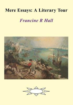 Mere Essays: A Literary Tour by Hall, Francine R.
