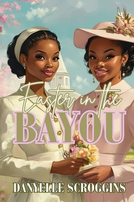 Easter in the Bayou: Bayou Holiday Book 2 by Scroggins, Danyelle