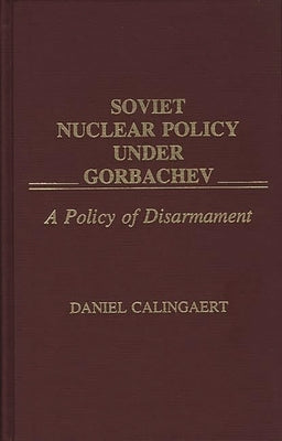 Soviet Nuclear Policy Under Gorbachev: A Policy of Disarmament by Calingaert, Daniel