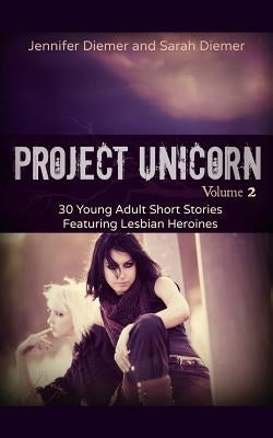Project Unicorn, Vol 2: 30 Young Adult Short Stories Featuring Lesbian Heroines by Diemer, Sarah