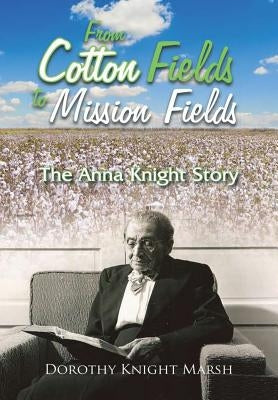 From Cotton Fields to Mission Fields: The Anna Knight Story by Marsh, Dorothy Knight