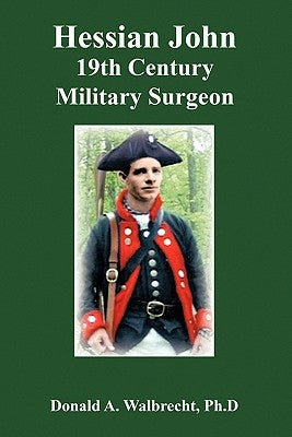 Hessian John: 19th Century Military Surgeon by Walbrecht Ph. D., Donald A.