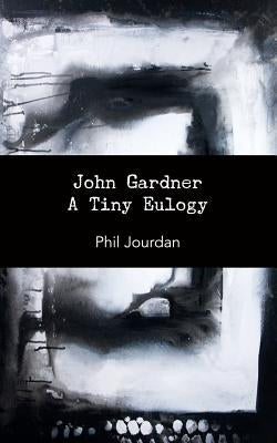 John Gardner: A Tiny Eulogy by Jourdan, Phil