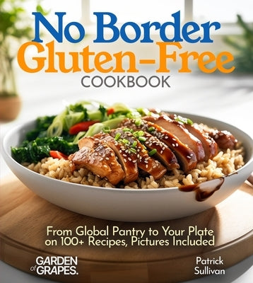 No Border Gluten-Free Cookbook: From Global Pantry to Your Plate on 100+ Recipes, Pictures Included by Sullivan, Patrick