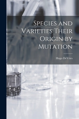 Species and Varieties Their Origin by Mutation by DeVries, Hugo